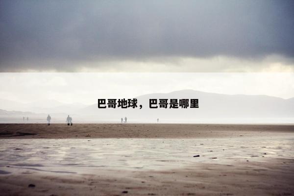 巴哥地球，巴哥是哪里