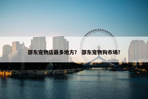邵东宠物店最多地方？ 邵东宠物狗市场？