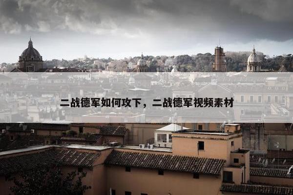 二战德军如何攻下，二战德军视频素材