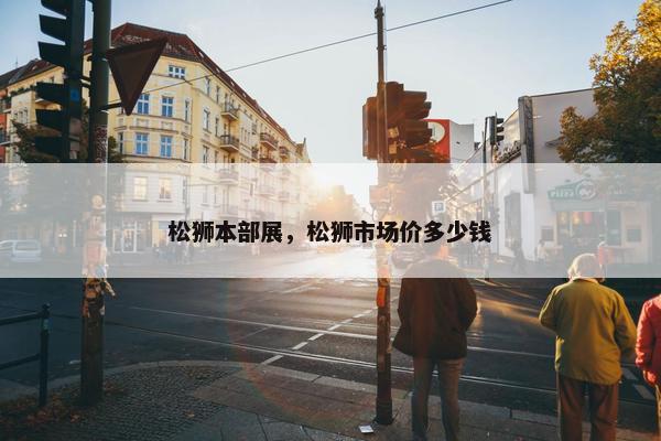 松狮本部展，松狮市场价多少钱