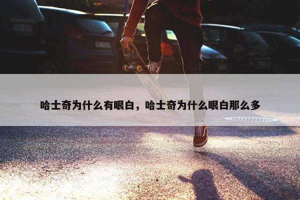 哈士奇为什么有眼白，哈士奇为什么眼白那么多