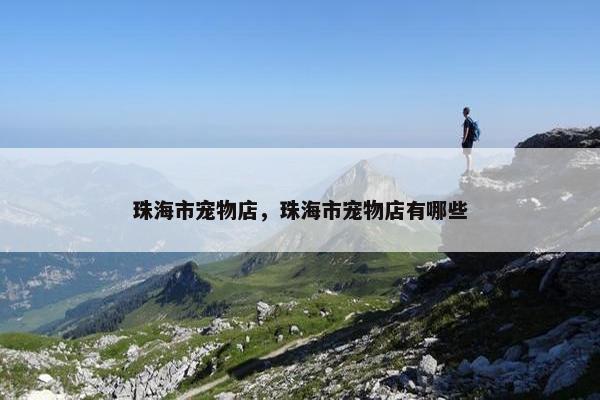 珠海市宠物店，珠海市宠物店有哪些