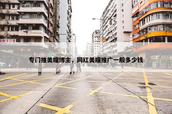 专门推美瞳博主，网红美瞳推广一般多少钱