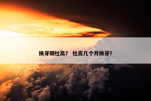 换牙期杜高？ 杜高几个月换牙？