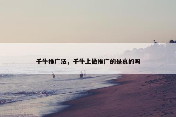千牛推广法，千牛上做推广的是真的吗