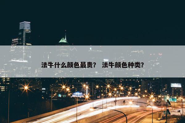 法牛什么颜色最贵？ 法牛颜色种类？