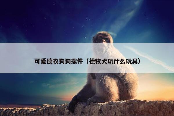 可爱德牧狗狗摆件（德牧犬玩什么玩具）