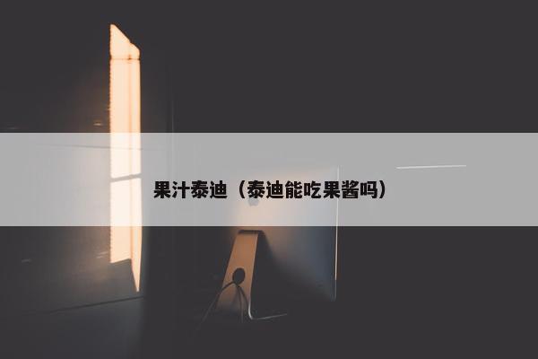 果汁泰迪（泰迪能吃果酱吗）