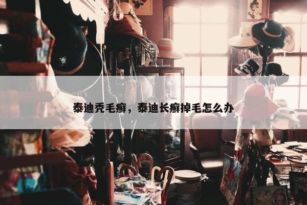 泰迪秃毛癣，泰迪长癣掉毛怎么办