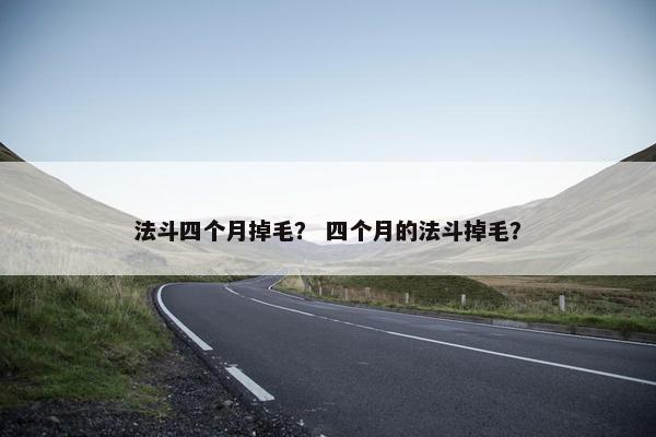 法斗四个月掉毛？ 四个月的法斗掉毛？