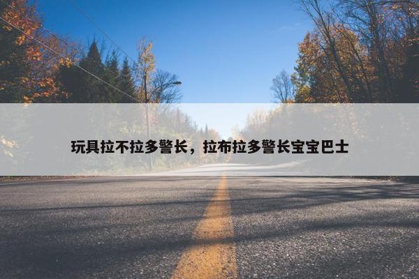 玩具拉不拉多警长，拉布拉多警长宝宝巴士