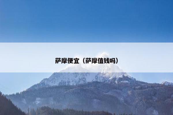 萨摩便宜（萨摩值钱吗）