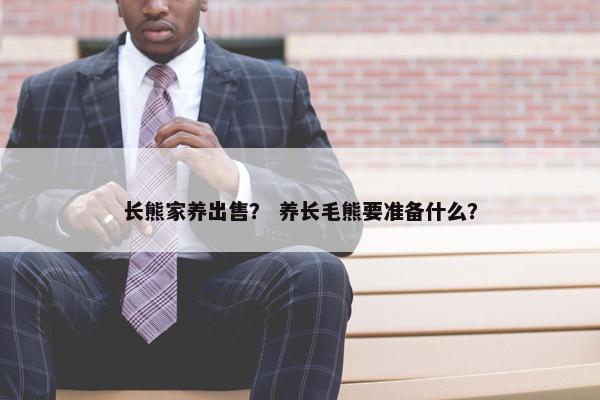 长熊家养出售？ 养长毛熊要准备什么？