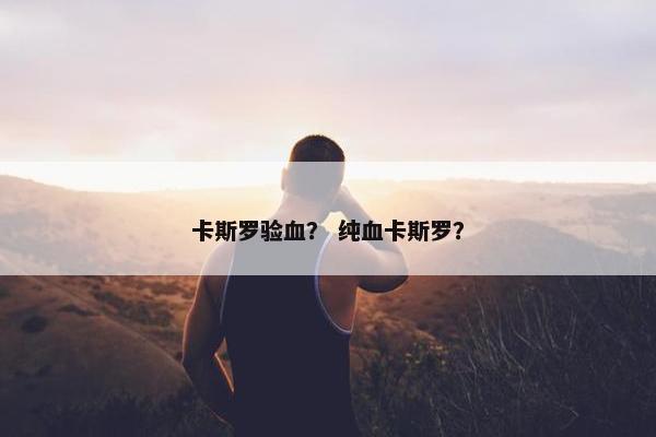 卡斯罗验血？ 纯血卡斯罗？