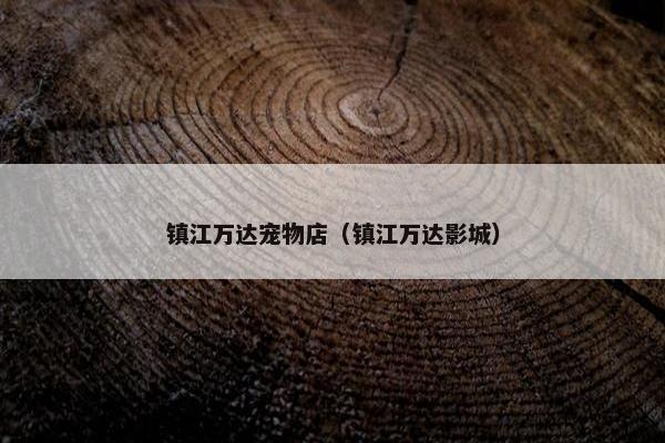 镇江万达宠物店（镇江万达影城）