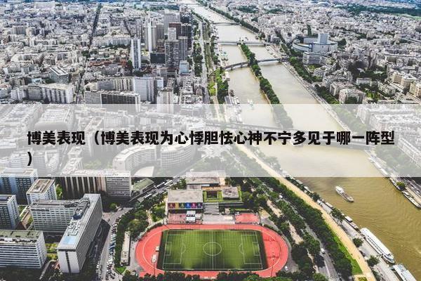 博美表现（博美表现为心悸胆怯心神不宁多见于哪一阵型）