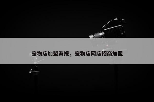 宠物店加盟海报，宠物店网店招商加盟