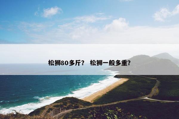 松狮80多斤？ 松狮一般多重？