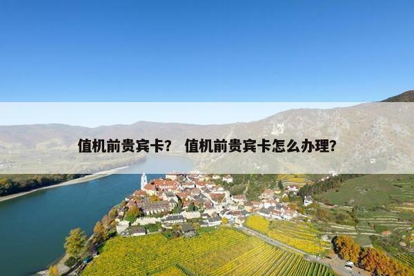 值机前贵宾卡？ 值机前贵宾卡怎么办理？
