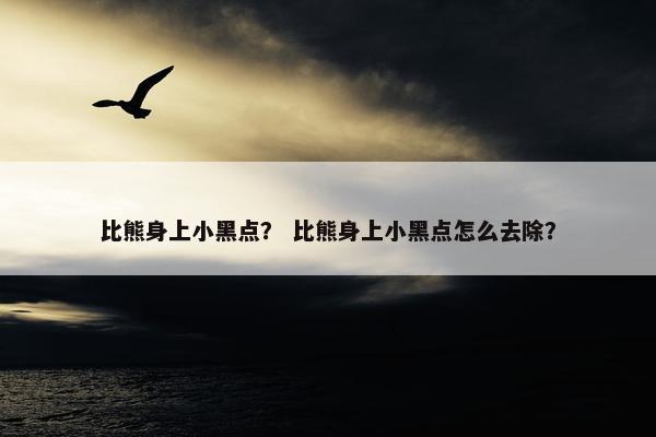 比熊身上小黑点？ 比熊身上小黑点怎么去除？