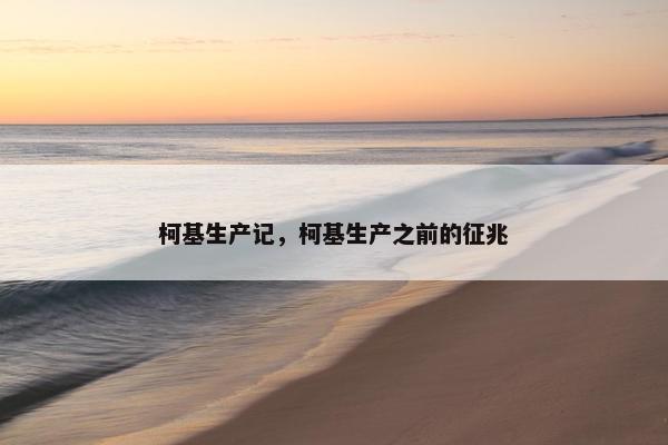 柯基生产记，柯基生产之前的征兆
