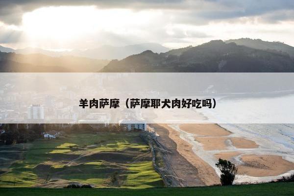 羊肉萨摩（萨摩耶犬肉好吃吗）
