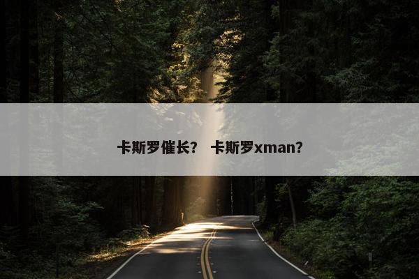 卡斯罗催长？ 卡斯罗xman？