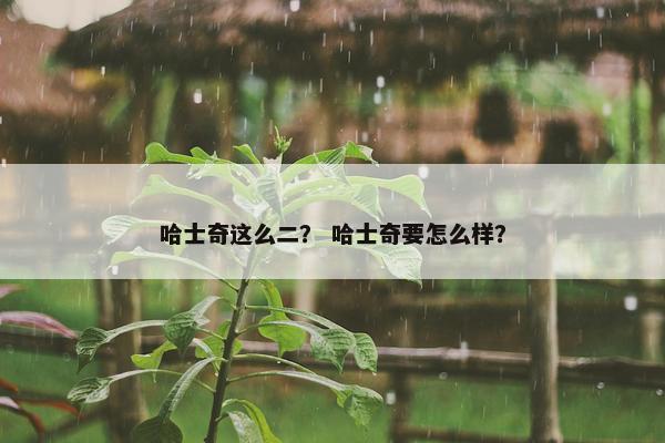 哈士奇这么二？ 哈士奇要怎么样？