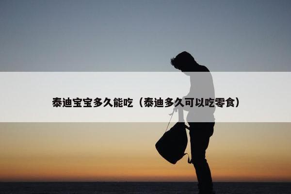 泰迪宝宝多久能吃（泰迪多久可以吃零食）