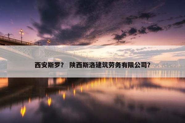 西安斯罗？ 陕西斯洛建筑劳务有限公司？