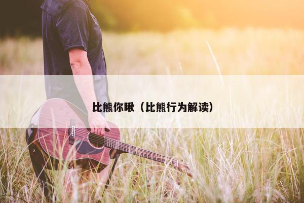比熊你瞅（比熊行为解读）