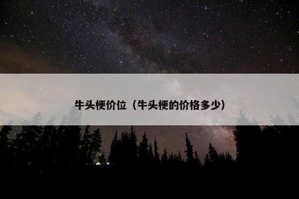 牛头梗价位（牛头梗的价格多少）