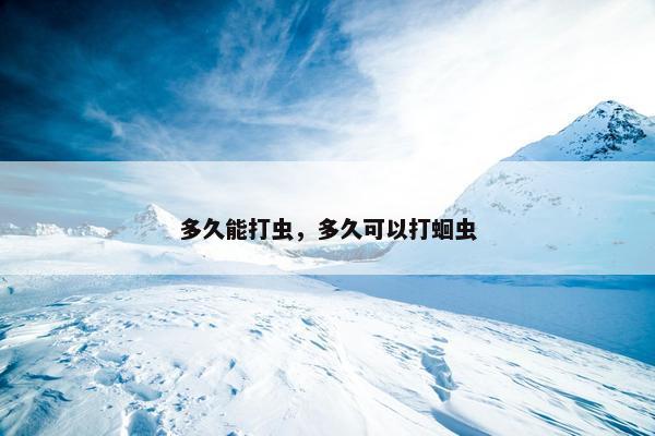 多久能打虫，多久可以打蛔虫