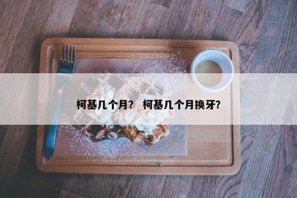 柯基几个月？ 柯基几个月换牙？