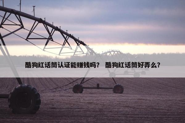 酷狗红话筒认证能赚钱吗？ 酷狗红话筒好弄么？