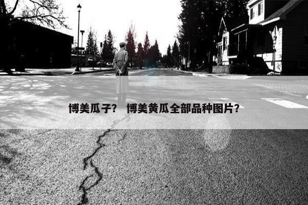 博美瓜子？ 博美黄瓜全部品种图片？