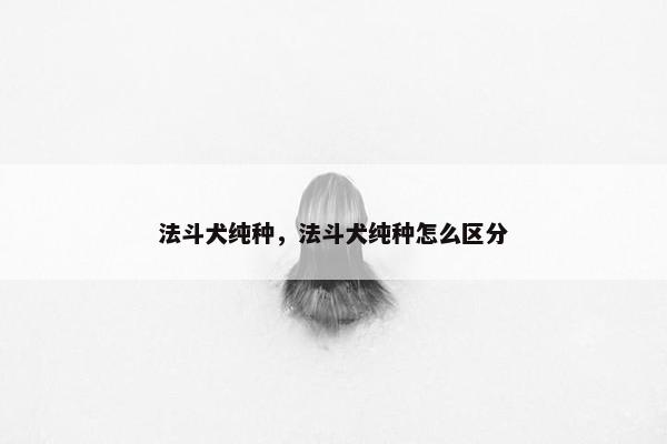 法斗犬纯种，法斗犬纯种怎么区分