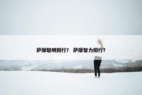 萨摩聪明排行？ 萨摩智力排行？