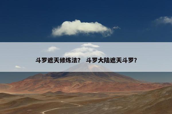 斗罗遮天修炼法？ 斗罗大陆遮天斗罗？