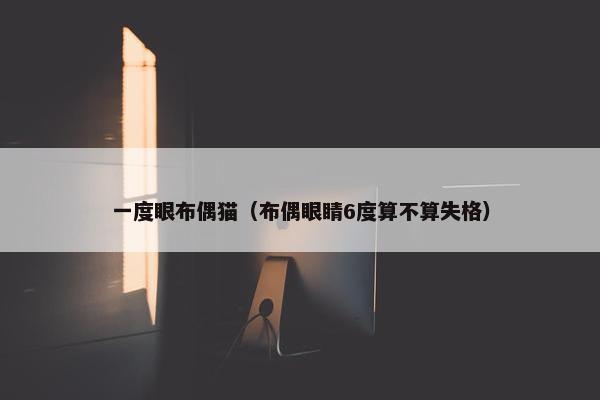 一度眼布偶猫（布偶眼睛6度算不算失格）