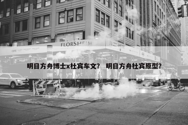 明日方舟博士x杜宾车文？ 明日方舟杜宾原型？