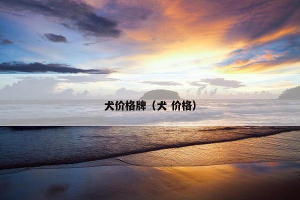 犬价格牌（犬 价格）