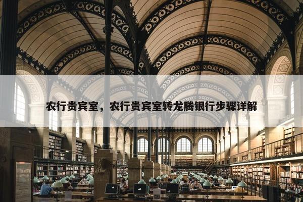 农行贵宾室，农行贵宾室转龙腾银行步骤详解