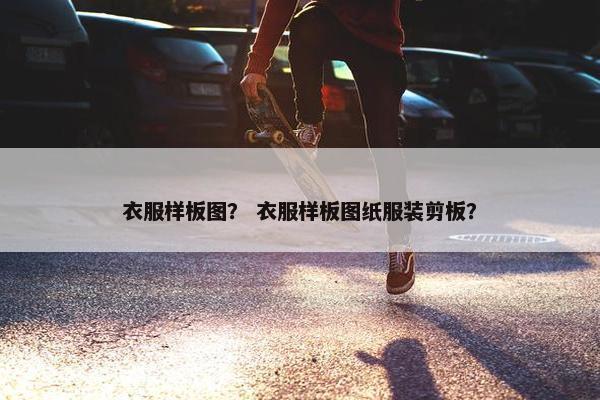 衣服样板图？ 衣服样板图纸服装剪板？