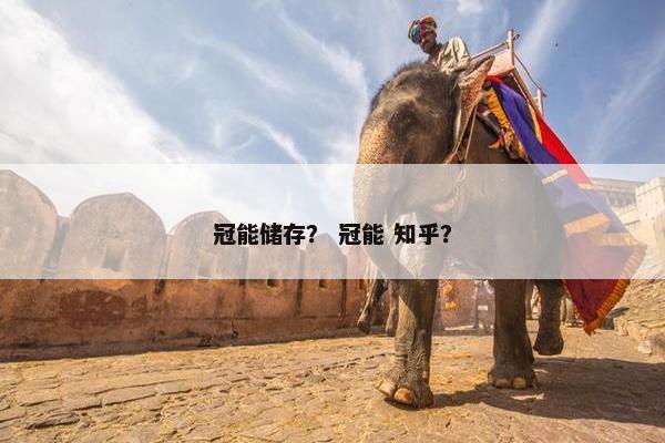冠能储存？ 冠能 知乎？