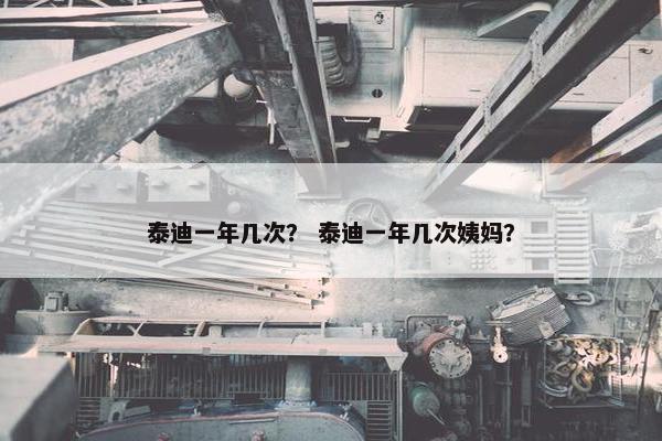 泰迪一年几次？ 泰迪一年几次姨妈？