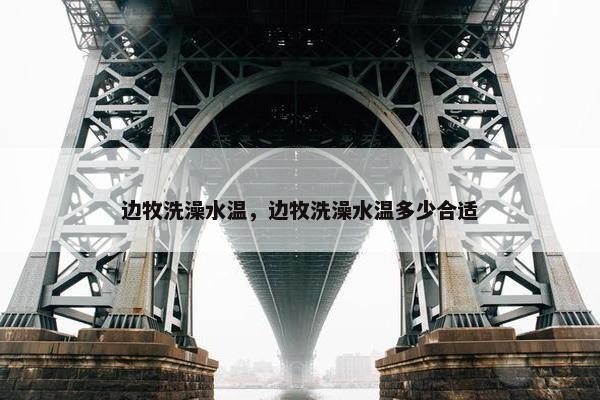 边牧洗澡水温，边牧洗澡水温多少合适