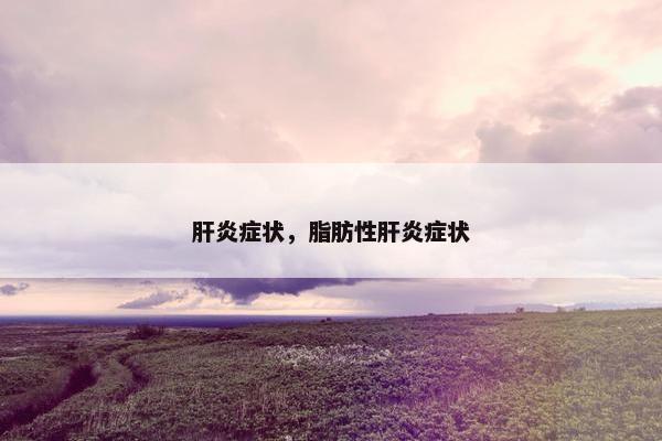 肝炎症状，脂肪性肝炎症状