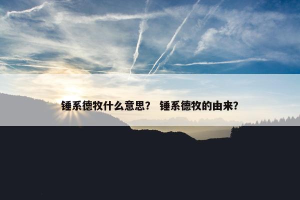 锤系德牧什么意思？ 锤系德牧的由来？