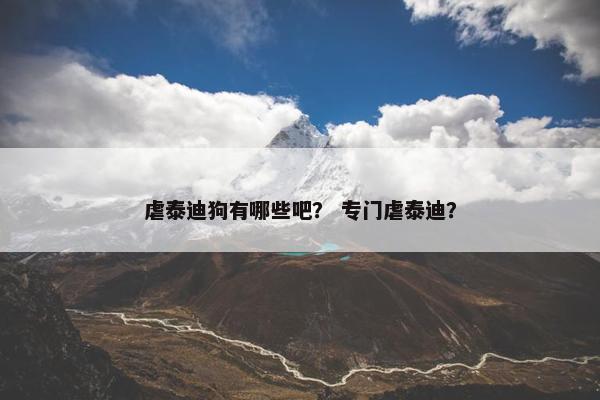 虐泰迪狗有哪些吧？ 专门虐泰迪？